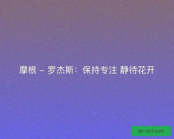 摩根 - 罗杰斯：保持专注 静待花开